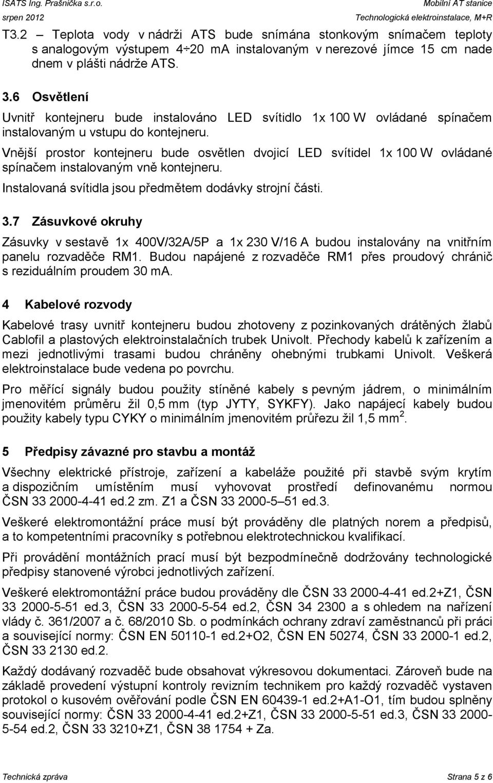 6 Osvětlení Uvnitř kontejneru bude instalováno LED svítidlo 1x 100 W ovládané spínačem instalovaným u vstupu do kontejneru.