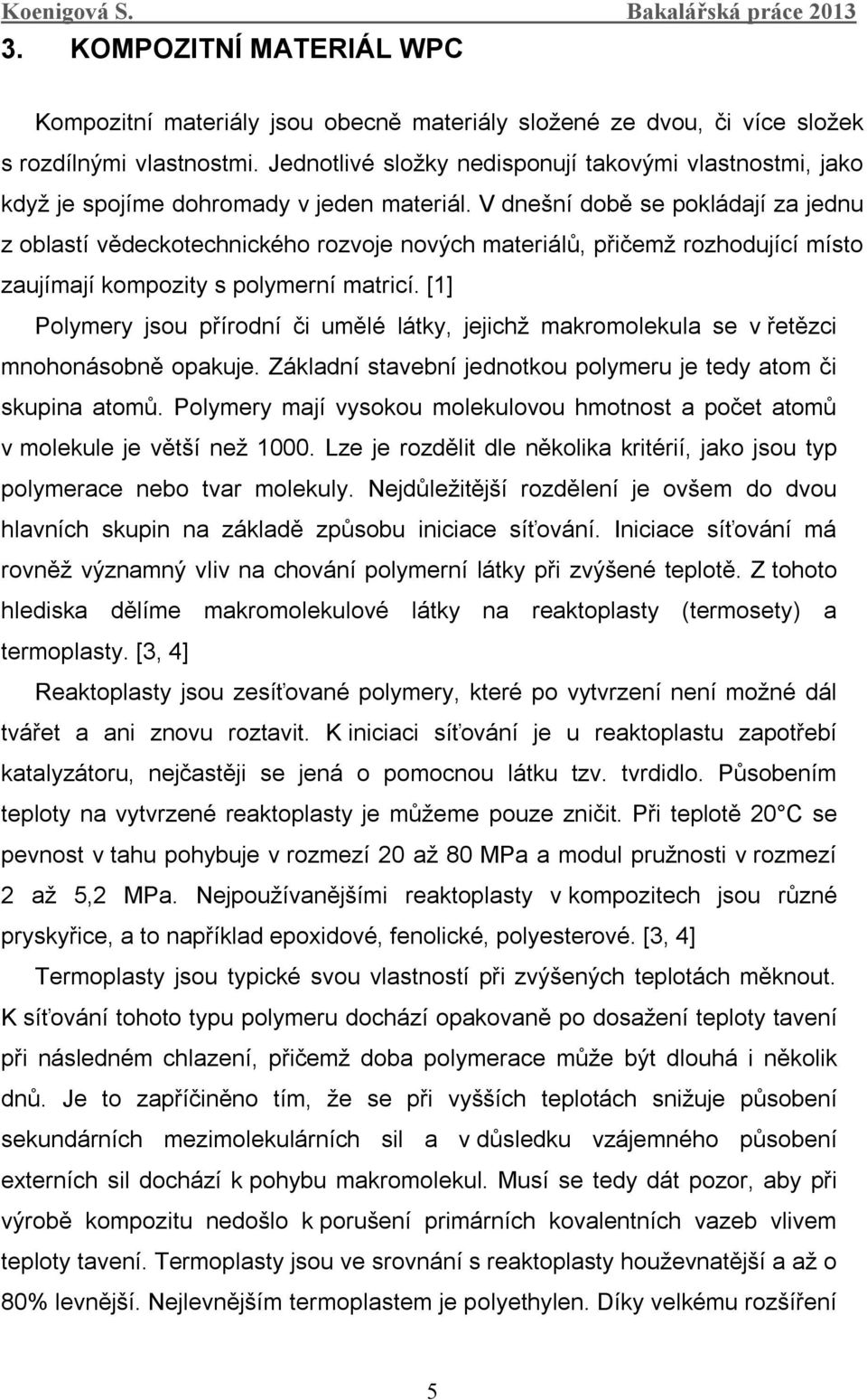 V dnešní době se pokládají za jednu z oblastí vědeckotechnického rozvoje nových materiálů, přičemž rozhodující místo zaujímají kompozity s polymerní matricí.