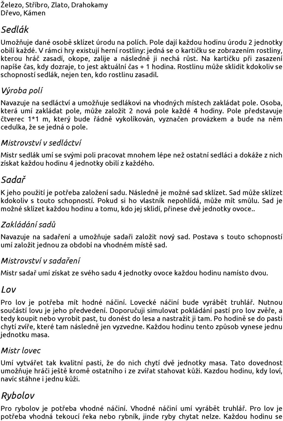 Na kartičku při zasazení napíše čas, kdy dozraje, to jest aktuální čas + 1 hodina. Rostlinu může sklidit kdokoliv se schopností sedlák, nejen ten, kdo rostlinu zasadil.