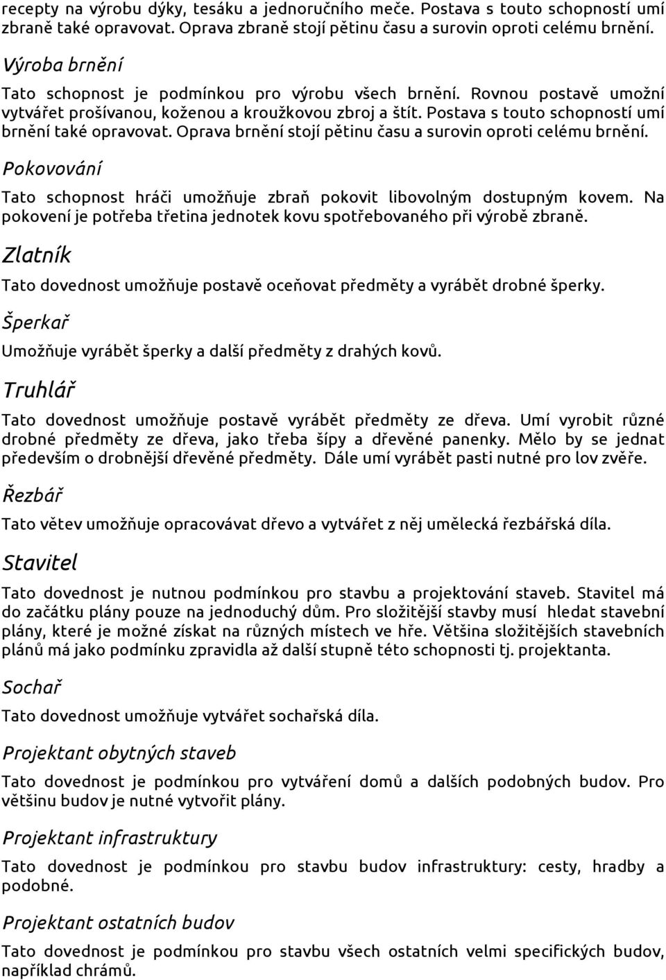 Oprava brnění stojí pětinu času a surovin oproti celému brnění. Pokovování Tato schopnost hráči umožňuje zbraň pokovit libovolným dostupným kovem.