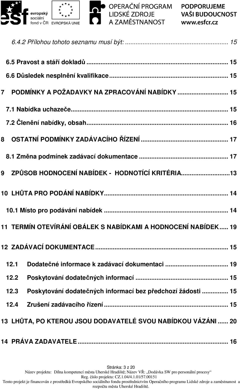 1 Místo pro podávání nabídek... 14 11 TERMÍN OTEVÍRÁNÍ OBÁLEK S NABÍDKAMI A HODNOCENÍ NABÍDEK... 19 12 ZADÁVACÍ DOKUMENTACE... 15 12.1 Dodatečné informace k zadávací dokumentaci... 19 12.2 Poskytování dodatečných informací.