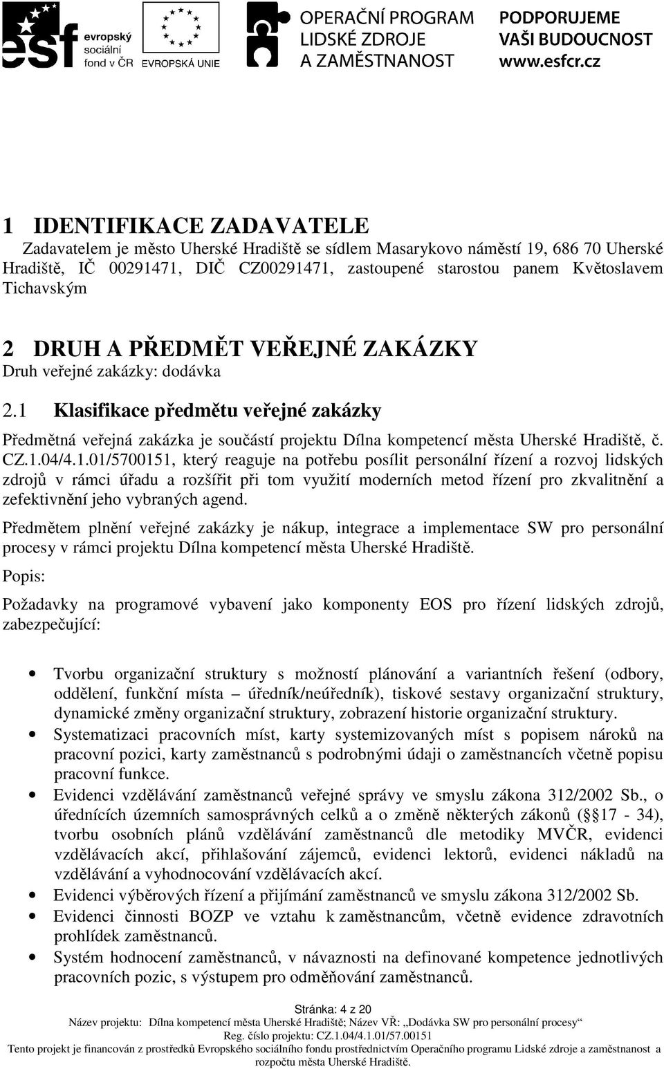 1 Klasifikace předmětu veřejné zakázky Předmětná veřejná zakázka je součástí projektu Dílna kompetencí města Uherské Hradiště, č. CZ.1.04/4.1.01/5700151, který reaguje na potřebu posílit personální