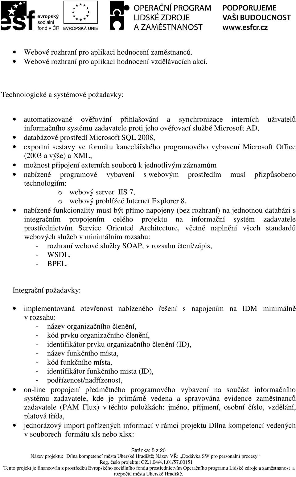 prostředí Microsoft SQL 2008, exportní sestavy ve formátu kancelářského programového vybavení Microsoft Office (2003 a výše) a XML, možnost připojení externích souborů k jednotlivým záznamům nabízené