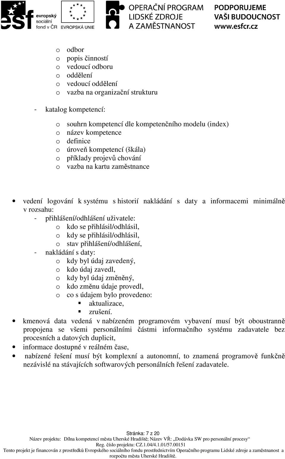 přihlášení/odhlášení uživatele: o kdo se přihlásil/odhlásil, o kdy se přihlásil/odhlásil, o stav přihlášení/odhlášení, - nakládání s daty: o kdy byl údaj zavedený, o kdo údaj zavedl, o kdy byl údaj