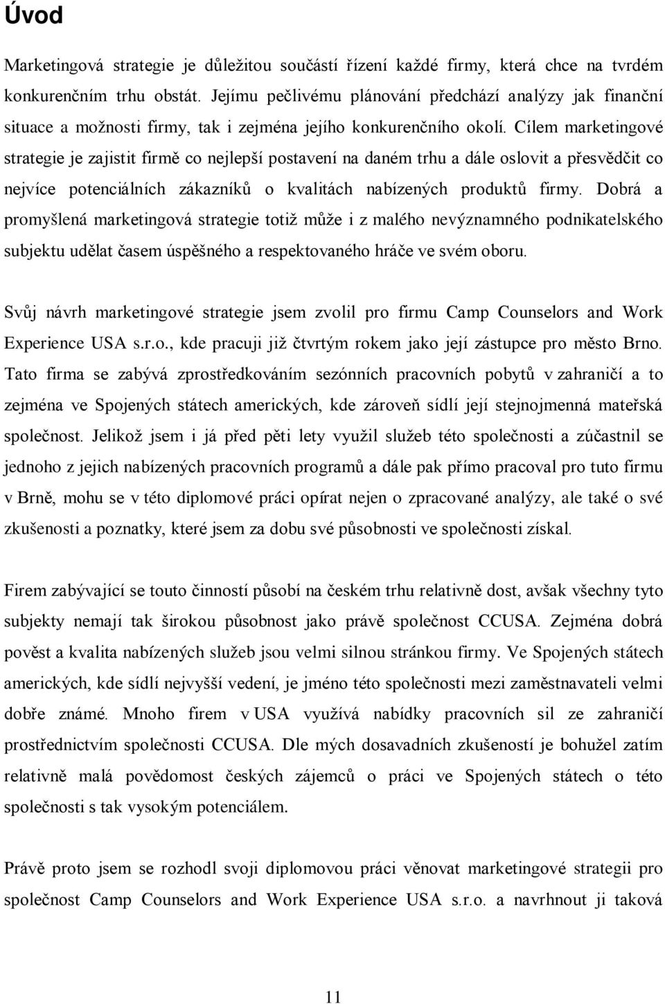 Cílem marketingové strategie je zajistit firmě co nejlepší postavení na daném trhu a dále oslovit a přesvědčit co nejvíce potenciálních zákazníků o kvalitách nabízených produktů firmy.