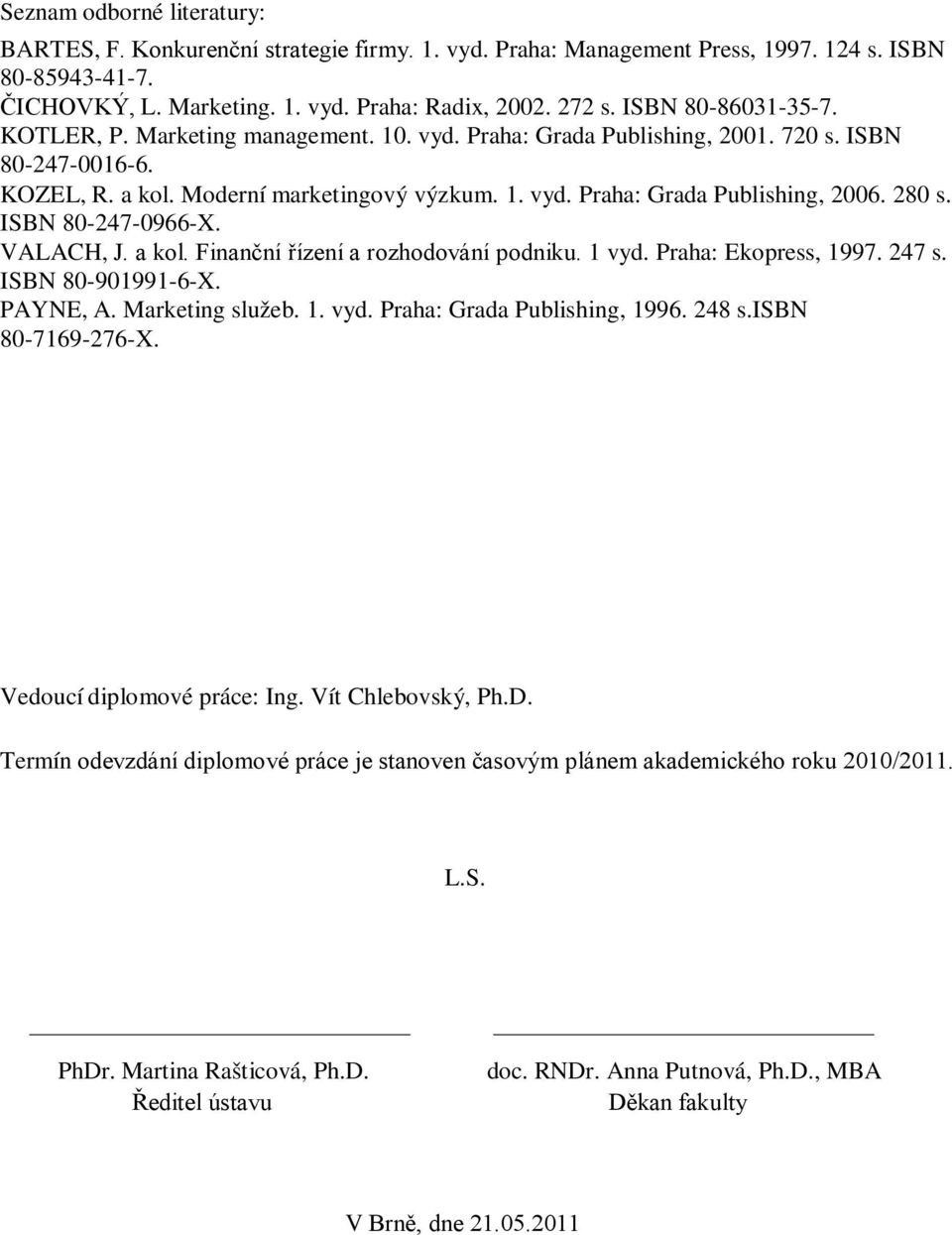 280 s. ISBN 80-247-0966-X. VALACH, J. a kol. Finanční řízení a rozhodování podniku. 1 vyd. Praha: Ekopress, 1997. 247 s. ISBN 80-901991-6-X. PAYNE, A. Marketing služeb. 1. vyd. Praha: Grada Publishing, 1996.