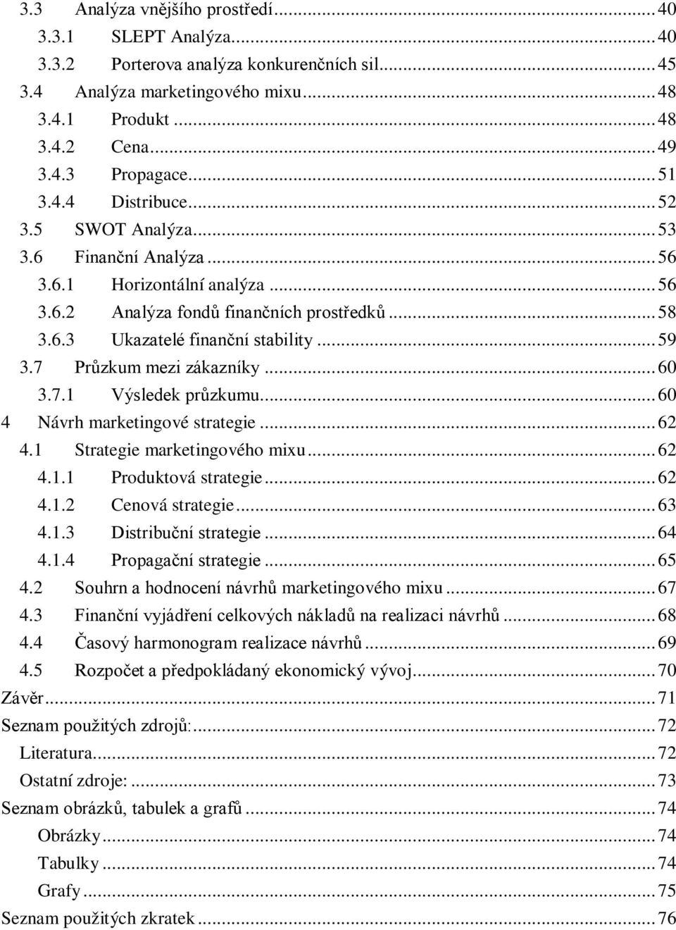 7 Průzkum mezi zákazníky...60 3.7.1 Výsledek průzkumu...60 4 Návrh marketingové strategie...62 4.1 Strategie marketingového mixu...62 4.1.1 Produktová strategie...62 4.1.2 Cenová strategie...63 4.1.3 Distribuční strategie.