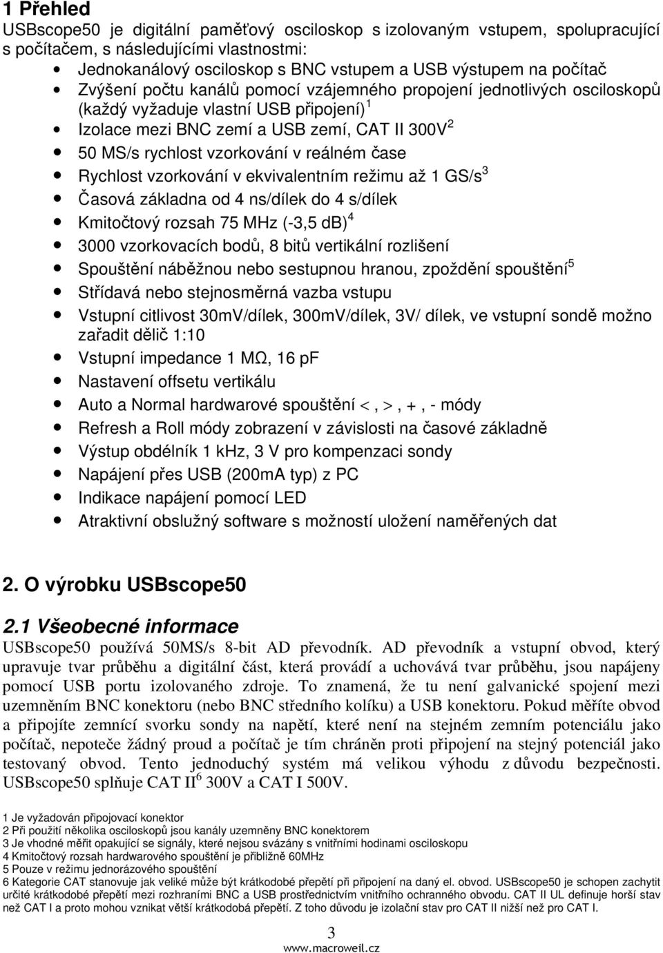 reálném čase Rychlost vzorkování v ekvivalentním režimu až 1 GS/s 3 Časová základna od 4 ns/dílek do 4 s/dílek Kmitočtový rozsah 75 MHz (-3,5 db) 4 3000 vzorkovacích bodů, 8 bitů vertikální rozlišení