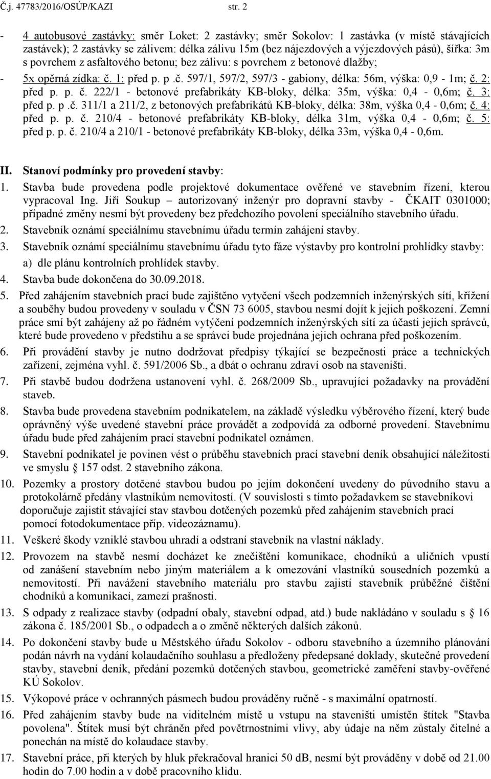 povrchem z asfaltového betonu; bez zálivu: s povrchem z betonové dlažby; - 5x opěrná zídka: č. 1: před p. p.č. 597/1, 597/2, 597/3 - gabiony, délka: 56m, výška: 0,9-1m; č. 2: před p. p. č. 222/1 - betonové prefabrikáty KB-bloky, délka: 35m, výška: 0,4-0,6m; č.