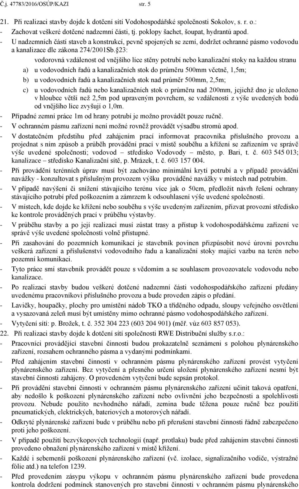 23: vodorovná vzdálenost od vnějšího líce stěny potrubí nebo kanalizační stoky na každou stranu a) u vodovodních řadů a kanalizačních stok do průměru 500mm včetně, 1,5m; b) u vodovodních řadů a