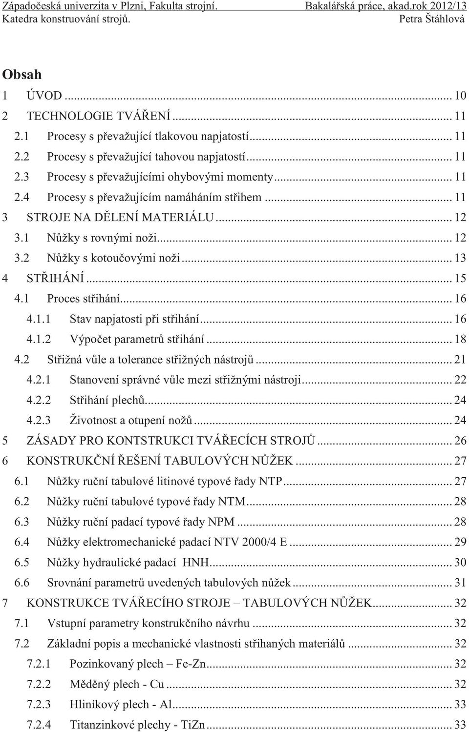 .. 16 4.1.1 Stav napjatosti při střihání... 16 4.1.2 Výpočet parametrů střihání... 18 4.2 Střižná vůle a tolerance střižných nástrojů... 21 4.2.1 Stanovení správné vůle mezi střižnými nástroji... 22 4.