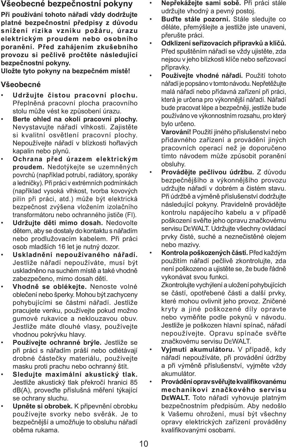 Přeplněná pracovní plocha pracovního stolu může vést ke způsobení úrazu. Berte ohled na okolí pracovní plochy. Nevystavujte nářadí vlhkosti. Zajistěte si kvalitní osvětlení pracovní plochy.