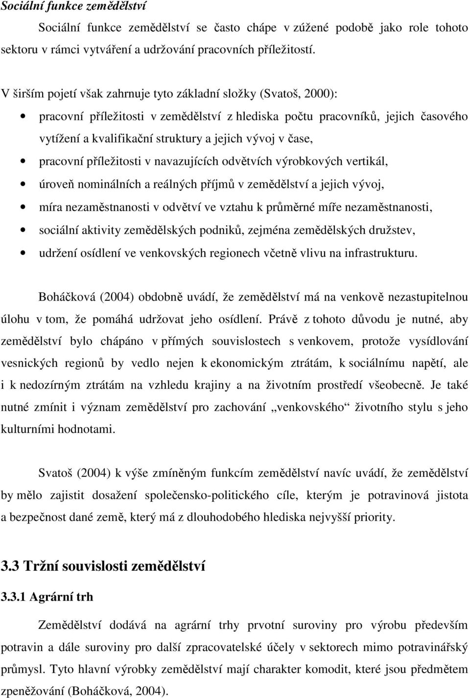 čase, pracovní příležitosti v navazujících odvětvích výrobkových vertikál, úroveň nominálních a reálných příjmů v zemědělství a jejich vývoj, míra nezaměstnanosti v odvětví ve vztahu k průměrné míře