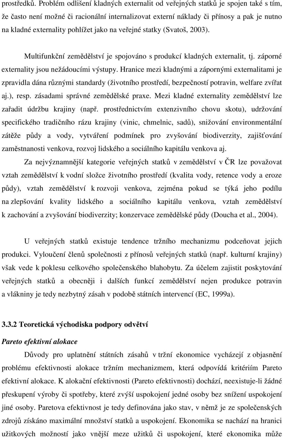 pohlížet jako na veřejné statky (Svatoš, 2003). Multifunkční zemědělství je spojováno s produkcí kladných externalit, tj. záporné externality jsou nežádoucími výstupy.