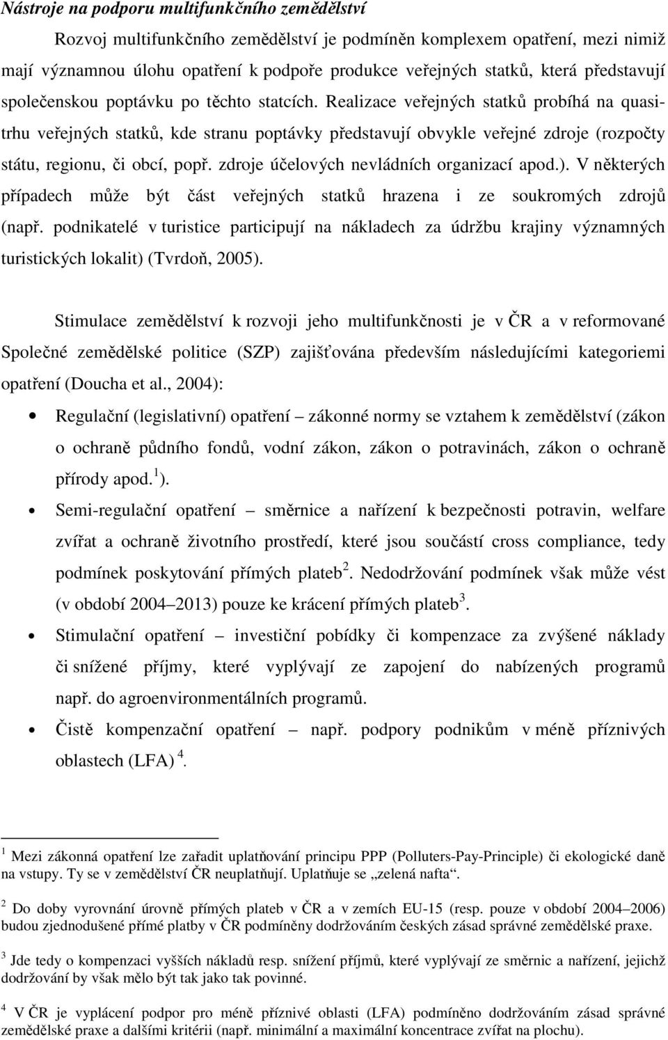 Realizace veřejných statků probíhá na quasitrhu veřejných statků, kde stranu poptávky představují obvykle veřejné zdroje (rozpočty státu, regionu, či obcí, popř.