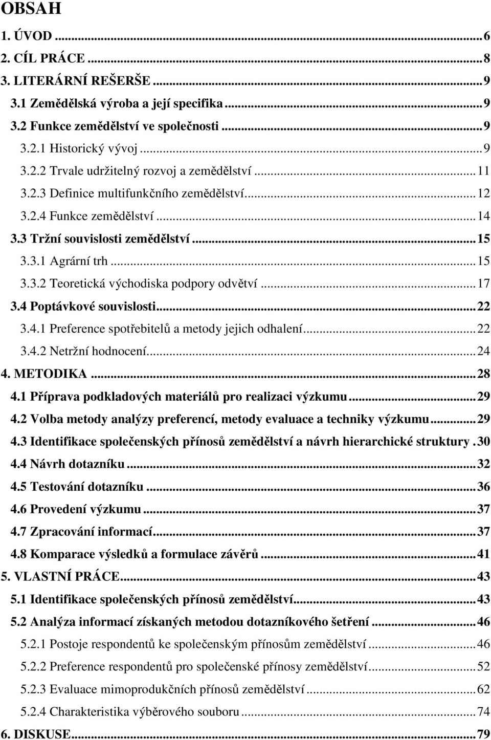 4 Poptávkové souvislosti...22 3.4.1 Preference spotřebitelů a metody jejich odhalení...22 3.4.2 Netržní hodnocení...24 4. METODIKA...28 4.1 Příprava podkladových materiálů pro realizaci výzkumu...29 4.