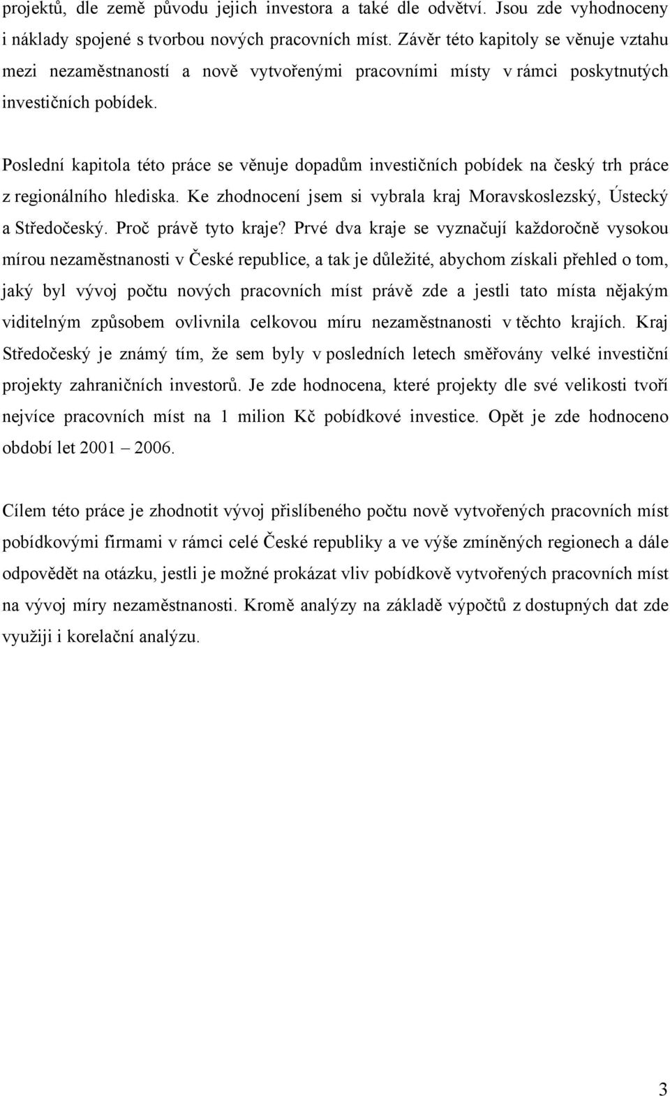 Poslední kapitola této práce se věnuje dopadům investičních pobídek na český trh práce z regionálního hlediska. Ke zhodnocení jsem si vybrala kraj Moravskoslezský, Ústecký a Středočeský.