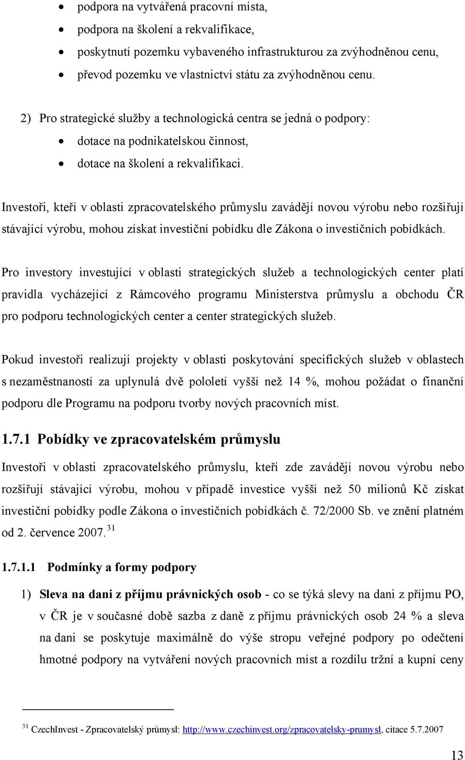 Investoři, kteří v oblasti zpracovatelského průmyslu zavádějí novou výrobu nebo rozšiřují stávající výrobu, mohou získat investiční pobídku dle Zákona o investičních pobídkách.