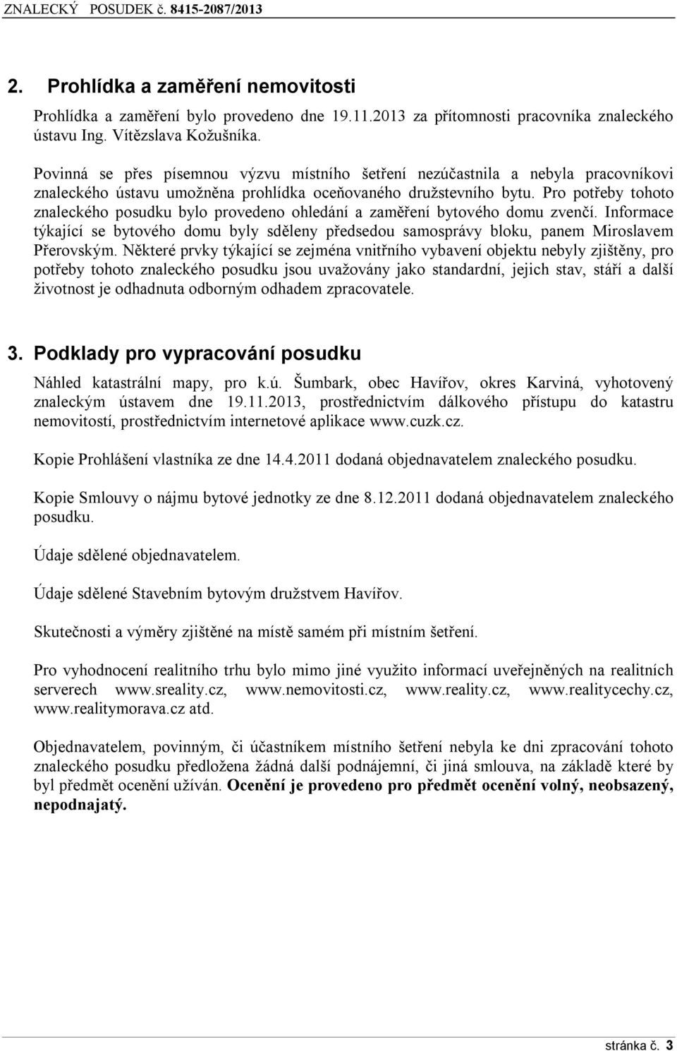 Pro potřeby tohoto znaleckého posudku bylo provedeno ohledání a zaměření bytového domu zvenčí. Informace týkající se bytového domu byly sděleny předsedou samosprávy bloku, panem Miroslavem Přerovským.