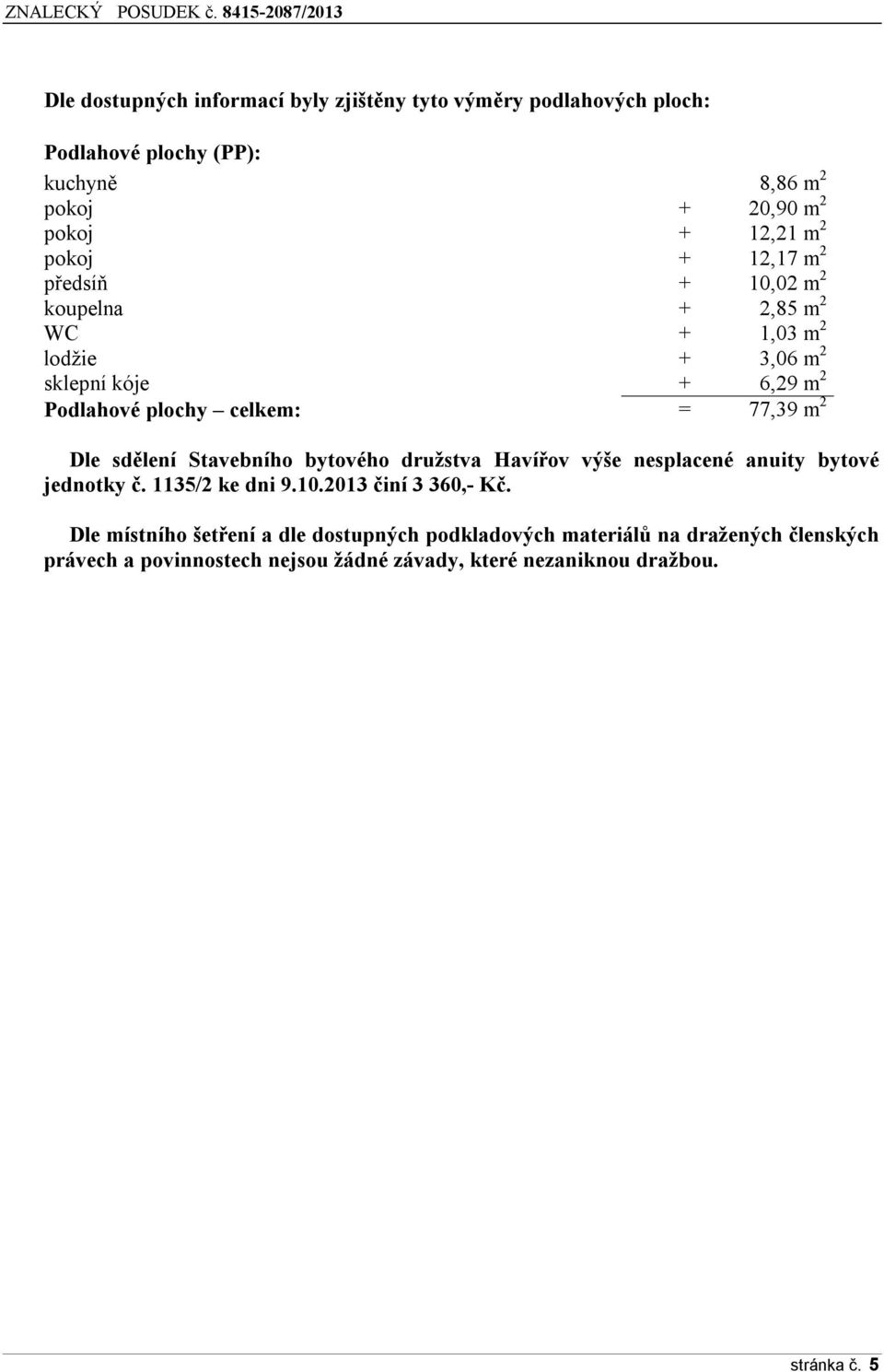 2 Dle sdělení Stavebního bytového družstva Havířov výše nesplacené anuity bytové jednotky č. 1135/2 ke dni 9.10.2013 činí 3 360,- Kč.