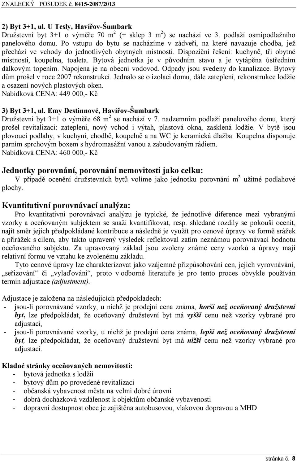 Bytová jednotka je v původním stavu a je vytápěna ústředním dálkovým topením. Napojena je na obecní vodovod. Odpady jsou svedeny do kanalizace. Bytový dům prošel v roce 2007 rekonstrukcí.