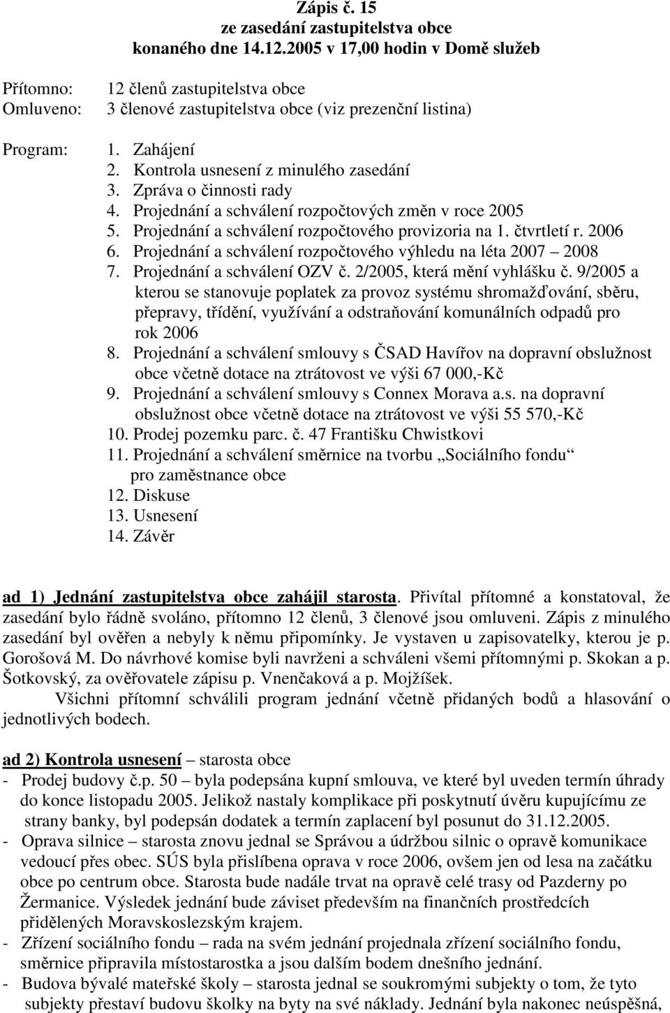 Zpráva o činnosti rady 4. Projednání a schválení rozpočtových změn v roce 2005 5. Projednání a schválení rozpočtového provizoria na 1. čtvrtletí r. 2006 6.