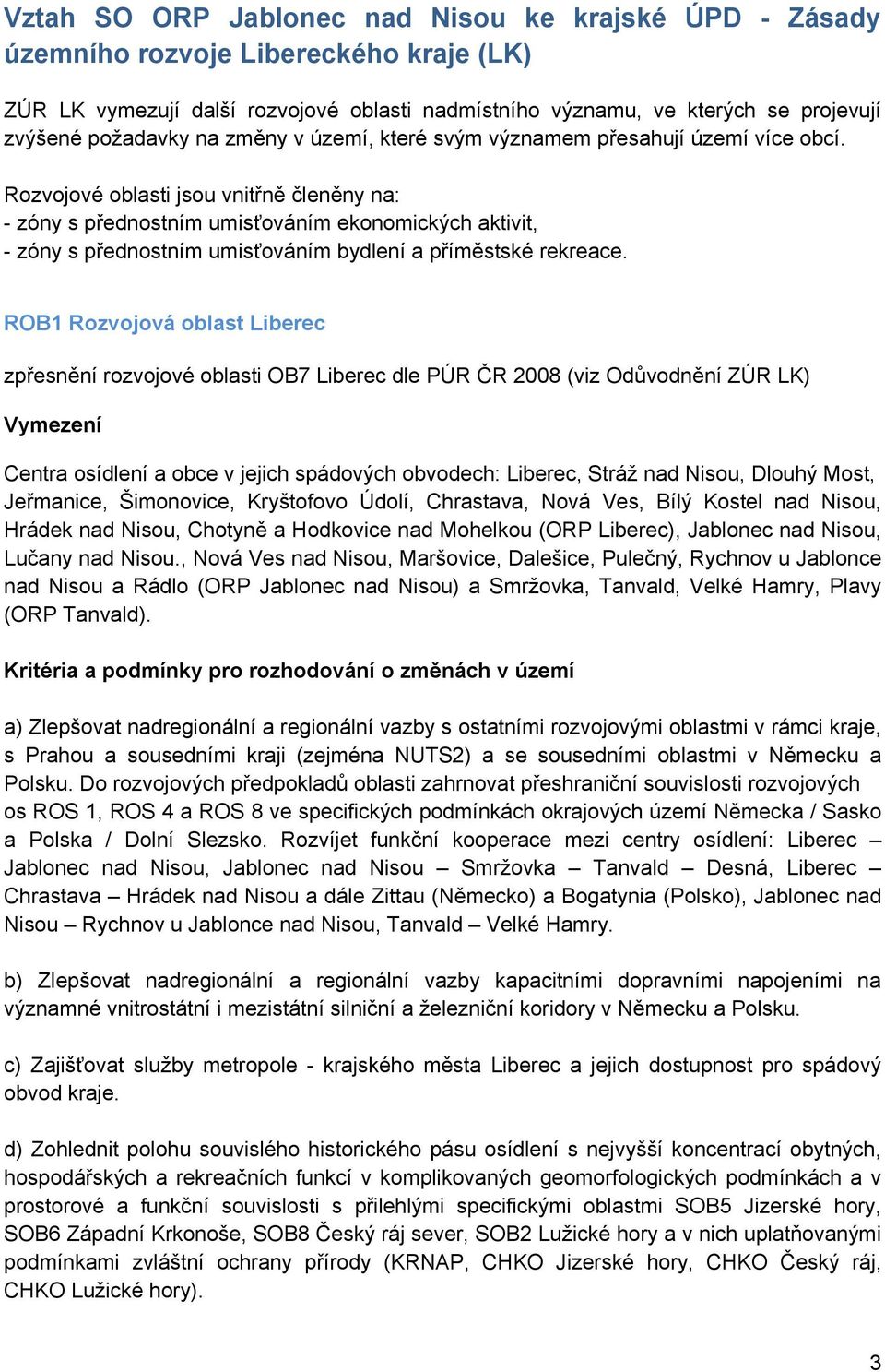 Rozvojové oblasti jsou vnitřně členěny na: - zóny s přednostním umisťováním ekonomických aktivit, - zóny s přednostním umisťováním bydlení a příměstské rekreace.