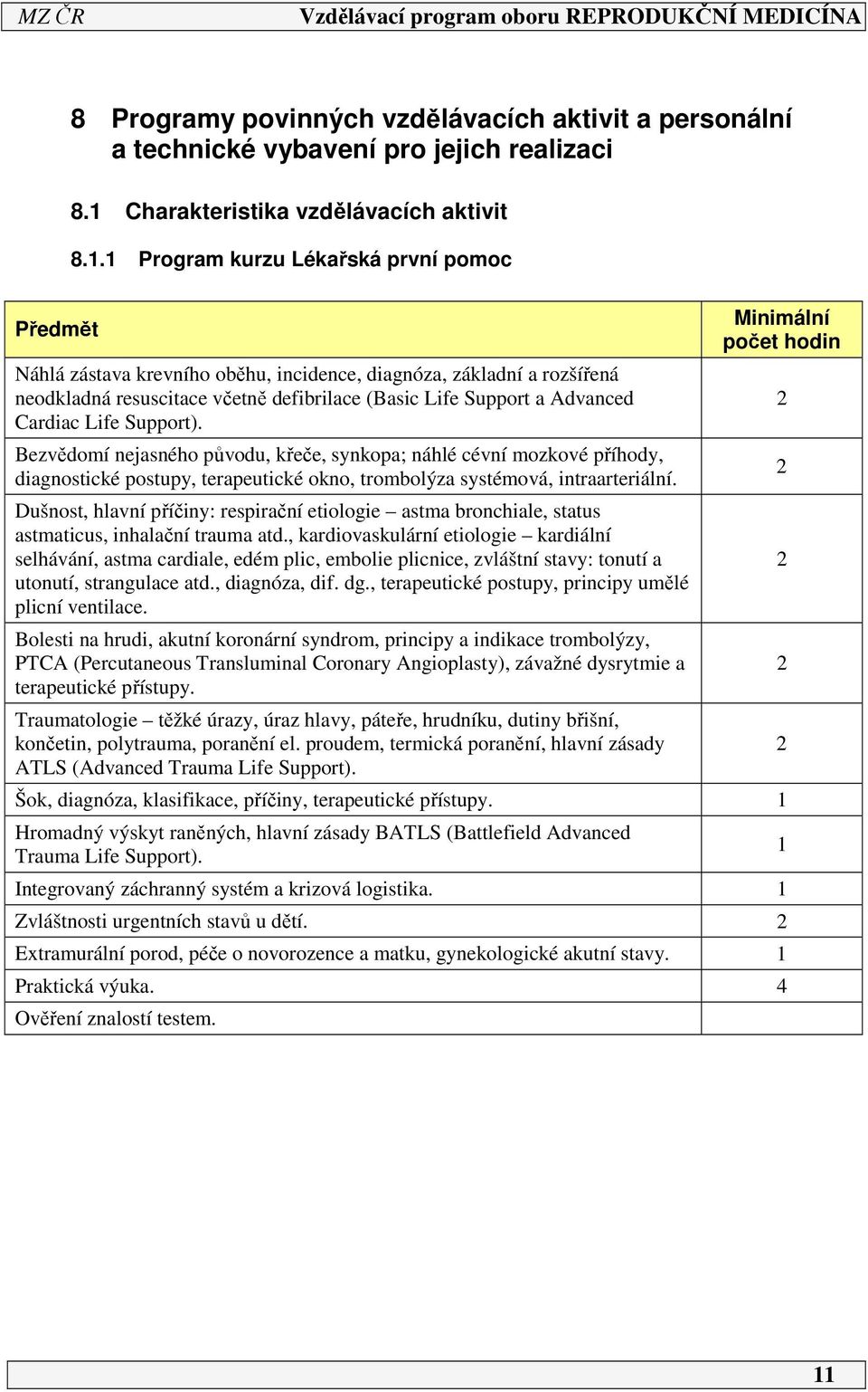 Life Support). Bezvědomí nejasného původu, křeče, synkopa; náhlé cévní mozkové příhody, diagnostické postupy, terapeutické okno, trombolýza systémová, intraarteriální.