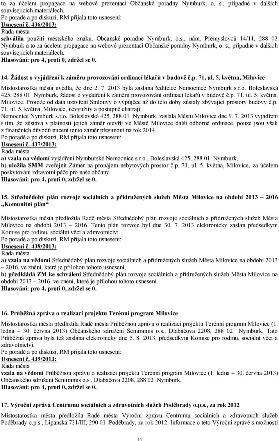 14. Žádost o vyjádření k záměru provozování ordinací lékařů v budově č.p. 71, ul. 5. května, Milovice Místostarostka města uvedla, že dne 2. 7. 2013 byla zaslána ředitelce Nemocnice Nymburk s.r.o. Boleslavská 425, 288 01 Nymburk, žádost o vyjádření k záměru provozování ordinací lékařů v budově č.