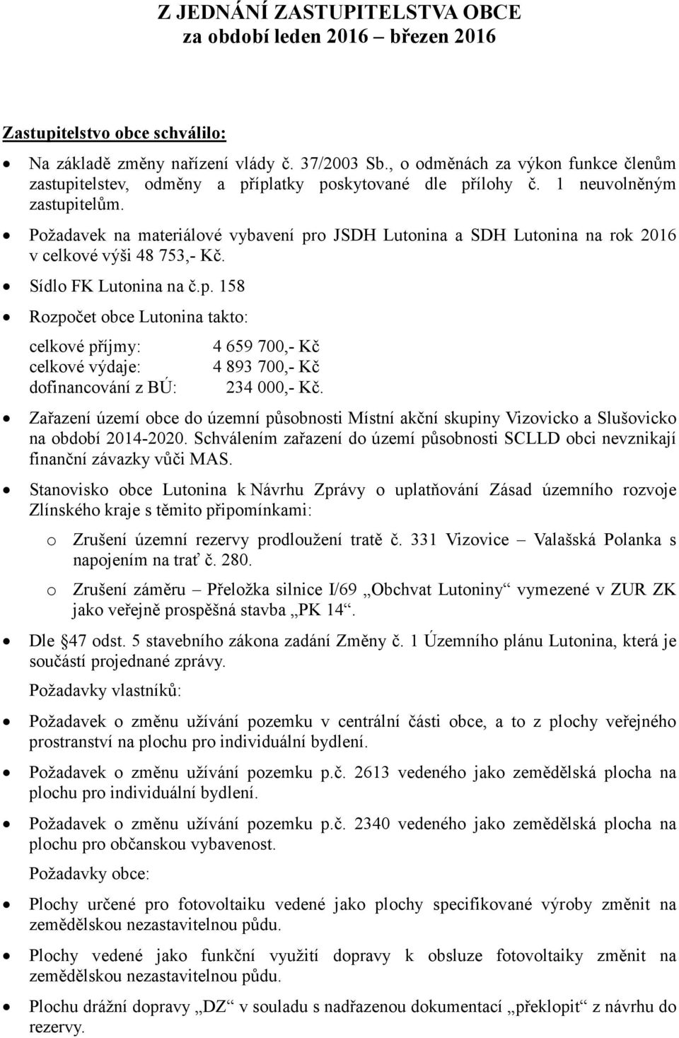 Požadavek na materiálové vybavení pro JSDH Lutonina a SDH Lutonina na rok 2016 v celkové výši 48 753,- Kč. Sídlo FK Lutonina na č.p. 158 Rozpočet obce Lutonina takto: celkové příjmy: celkové výdaje: dofinancování z BÚ: 4 659 700,- Kč 4 893 700,- Kč 234 000,- Kč.