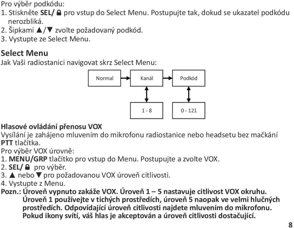 mačkání PTT tlačítka. Pro výběr VOX úrovně: 1. MENU/GRP tlačítko pro vstup do Menu. Postupujte a zvolte VOX. 2. SEL/ pro výběr. 3. nebo pro požadovanou VOX úroveň citlivosti. 4. Vystupte z Menu. Pozn.