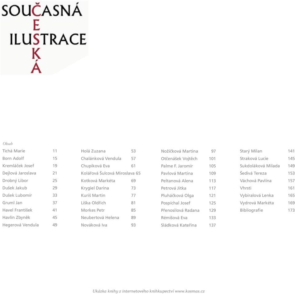 Dušek Jakub 29 Krygiel Darina 73 Petrová Jitka 117 Vhrsti 161 Dušek Lubomír 33 Kuriš Martin 77 Pluháčková Olga 121 Vybíralová Lenka 165 Gruml Jan 37 Liška Oldřich 81 Pospíchal Josef 125 Vydrová