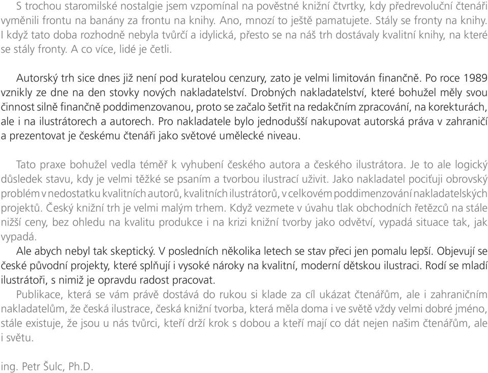 Autorský trh sice dnes již není pod kuratelou cenzury, zato je velmi limitován finančně. Po roce 1989 vznikly ze dne na den stovky nových nakladatelství.