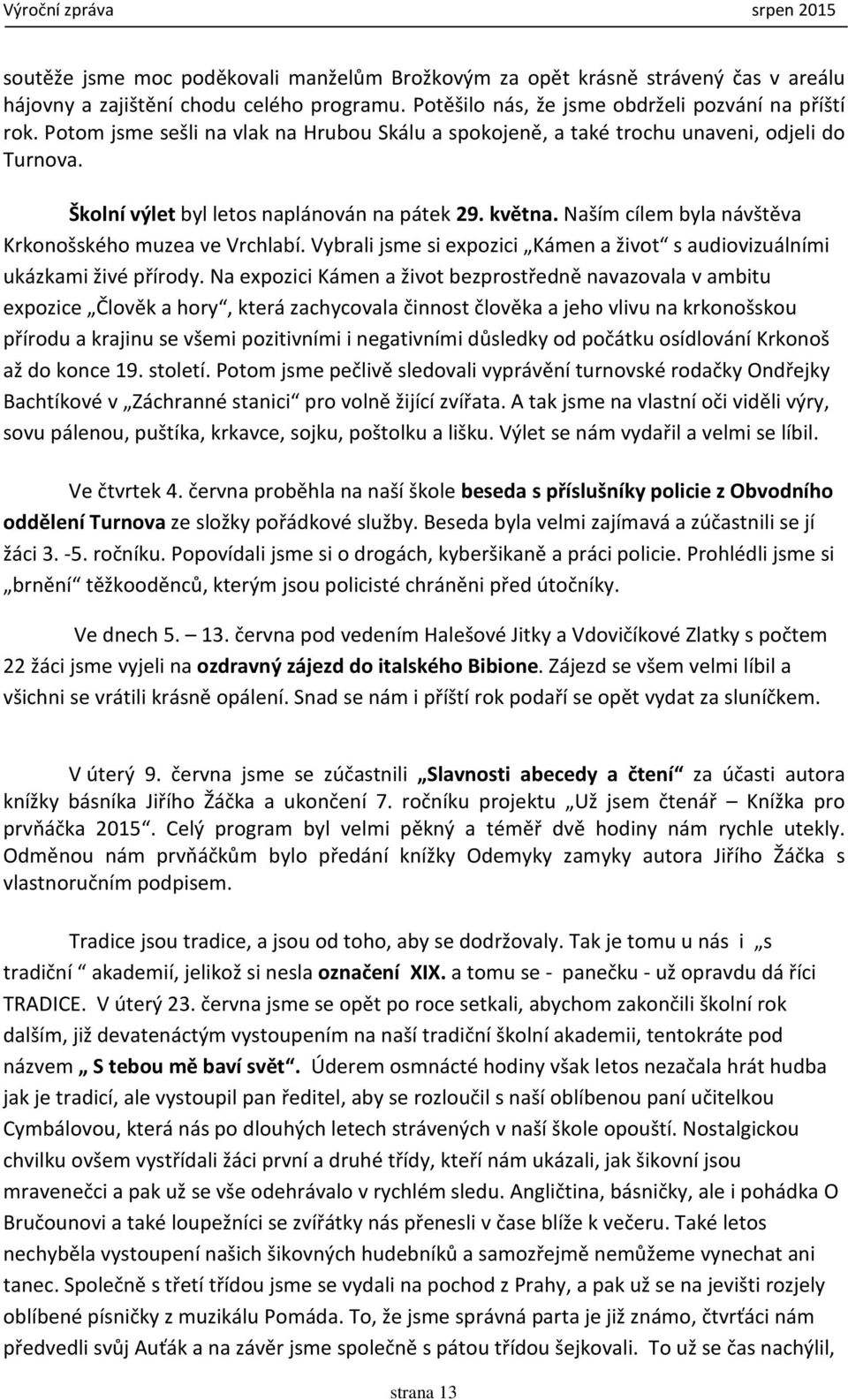 Naším cílem byla návštěva Krkonošského muzea ve Vrchlabí. Vybrali jsme si expozici Kámen a život s audiovizuálními ukázkami živé přírody.