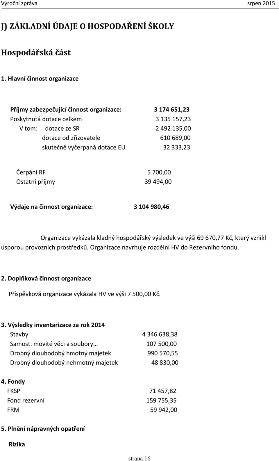 dotace EU 32333,23 Čerpání RF 5700,00 Ostatní příjmy 39494,00 Výdaje na činnost organizace: 3 104 980,46 Organizace vykázala kladný hospodářský výsledek ve výši 69 670,77 Kč, který vznikl úsporou