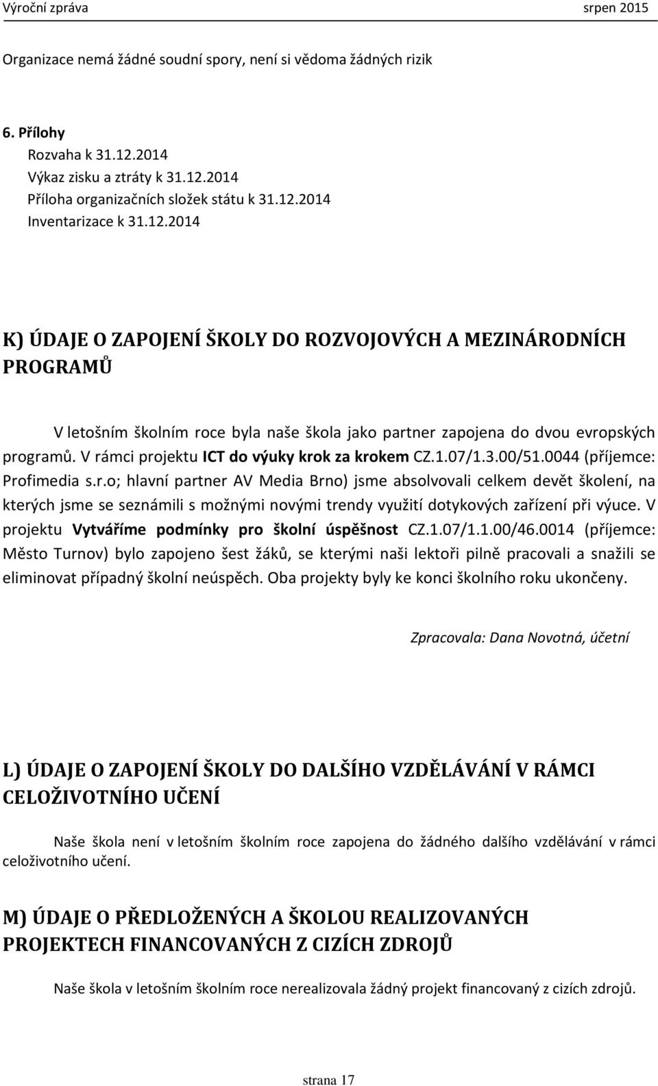 V rámci projektu ICT do výuky krok za krokem CZ.1.07/1.3.00/51.0044 (příjemce: Profimedia s.r.o; hlavní partner AV Media Brno) jsme absolvovali celkem devět školení, na kterých jsme se seznámili s možnými novými trendy využití dotykových zařízení při výuce.