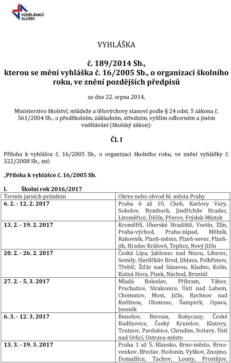 I Příloha k vyhlášce č. 16/2005 Sb., o organizaci školního roku, ve znění vyhlášky č. 322/2008 Sb., zní: Příloha k vyhlášce č. 16/2005 Sb. I. Školní rok 2016/2017 6. 2. - 12. 2. 2017 Praha 6 až 10, Cheb, Karlovy Vary, 13.