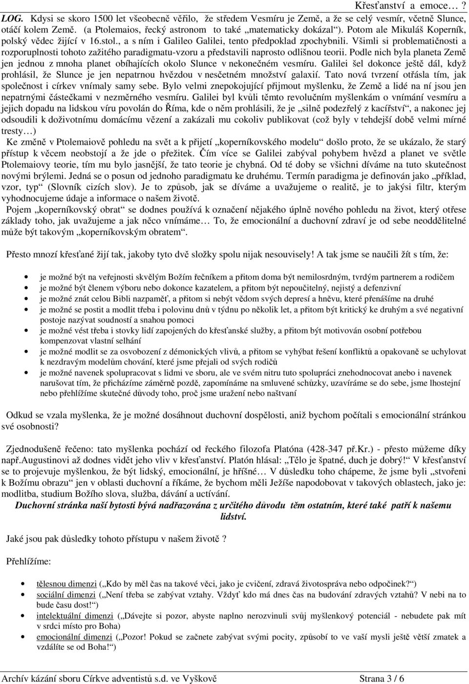 Všimli si problematičnosti a rozporuplnosti tohoto zažitého paradigmatu-vzoru a představili naprosto odlišnou teorii.