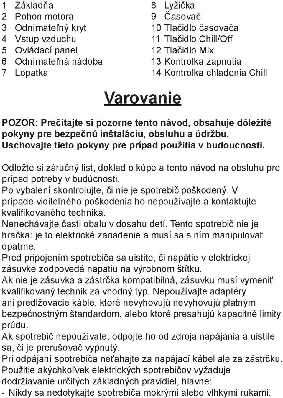 Uschovajte tieto pokyny pre prípad použitia v budoucnosti. Odložte si záručný list, doklad o kúpe a tento návod na obsluhu pre prípad potreby v budúcnosti.