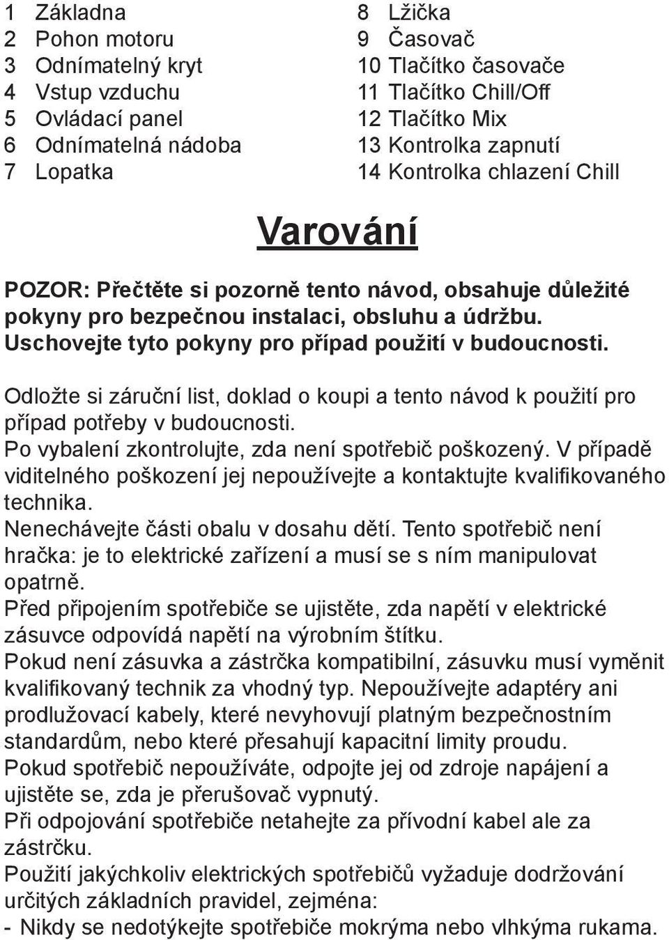 Uschovejte tyto pokyny pro případ použití v budoucnosti. Odložte si záruční list, doklad o koupi a tento návod k použití pro případ potřeby v budoucnosti.