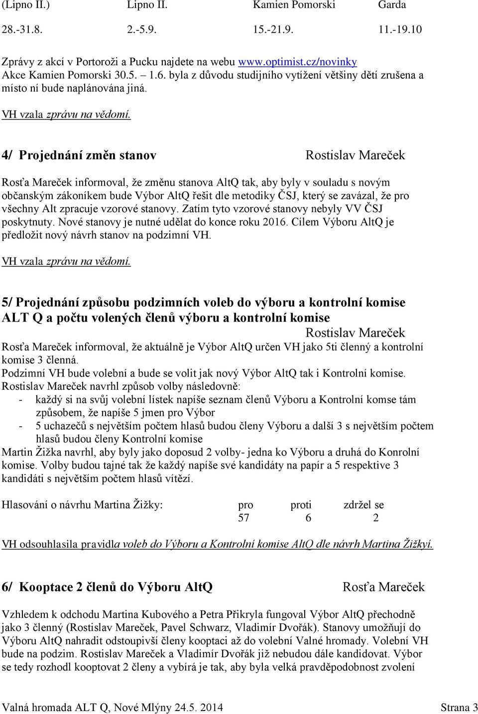 4/ Projednání změn stanov Rostislav Mareček Rosťa Mareček informoval, že změnu stanova AltQ tak, aby byly v souladu s novým občanským zákoníkem bude Výbor AltQ řešit dle metodiky ČSJ, který se