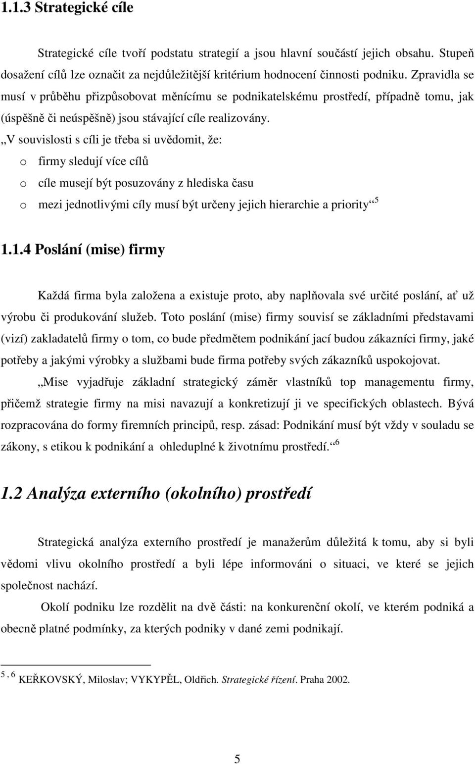 V souvislosti s cíli je třeba si uvědomit, že: o firmy sledují více cílů o cíle musejí být posuzovány z hlediska času o mezi jednotlivými cíly musí být určeny jejich hierarchie a priority 5 1.