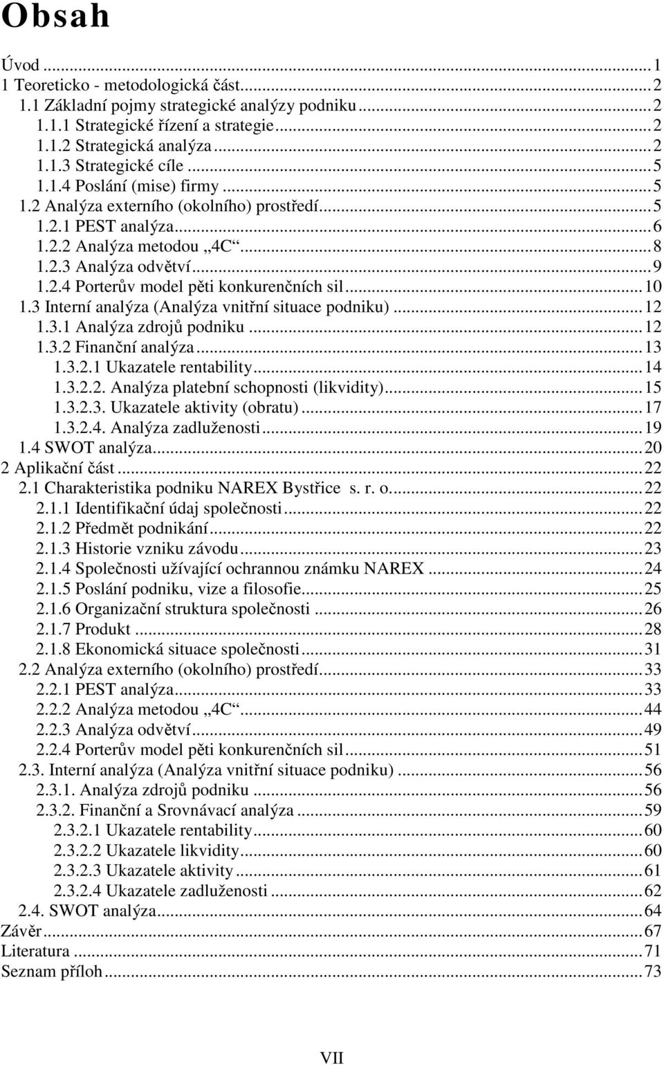 ..10 1.3 Interní analýza (Analýza vnitřní situace podniku)...12 1.3.1 Analýza zdrojů podniku...12 1.3.2 Finanční analýza...13 1.3.2.1 Ukazatele rentability...14 1.3.2.2. Analýza platební schopnosti (likvidity).