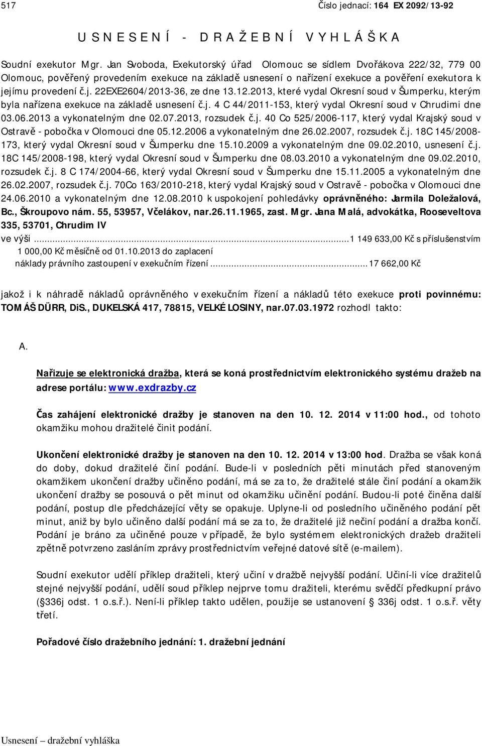 jímu provedení č.j. 22EXE2604/2013-36, ze dne 13.12.2013, které vydal Okresní soud v Šumperku, kterým byla nařízena exekuce na základě usnesení č.j. 4 C 44/2011-153, který vydal Okresní soud v Chrudimi dne 03.