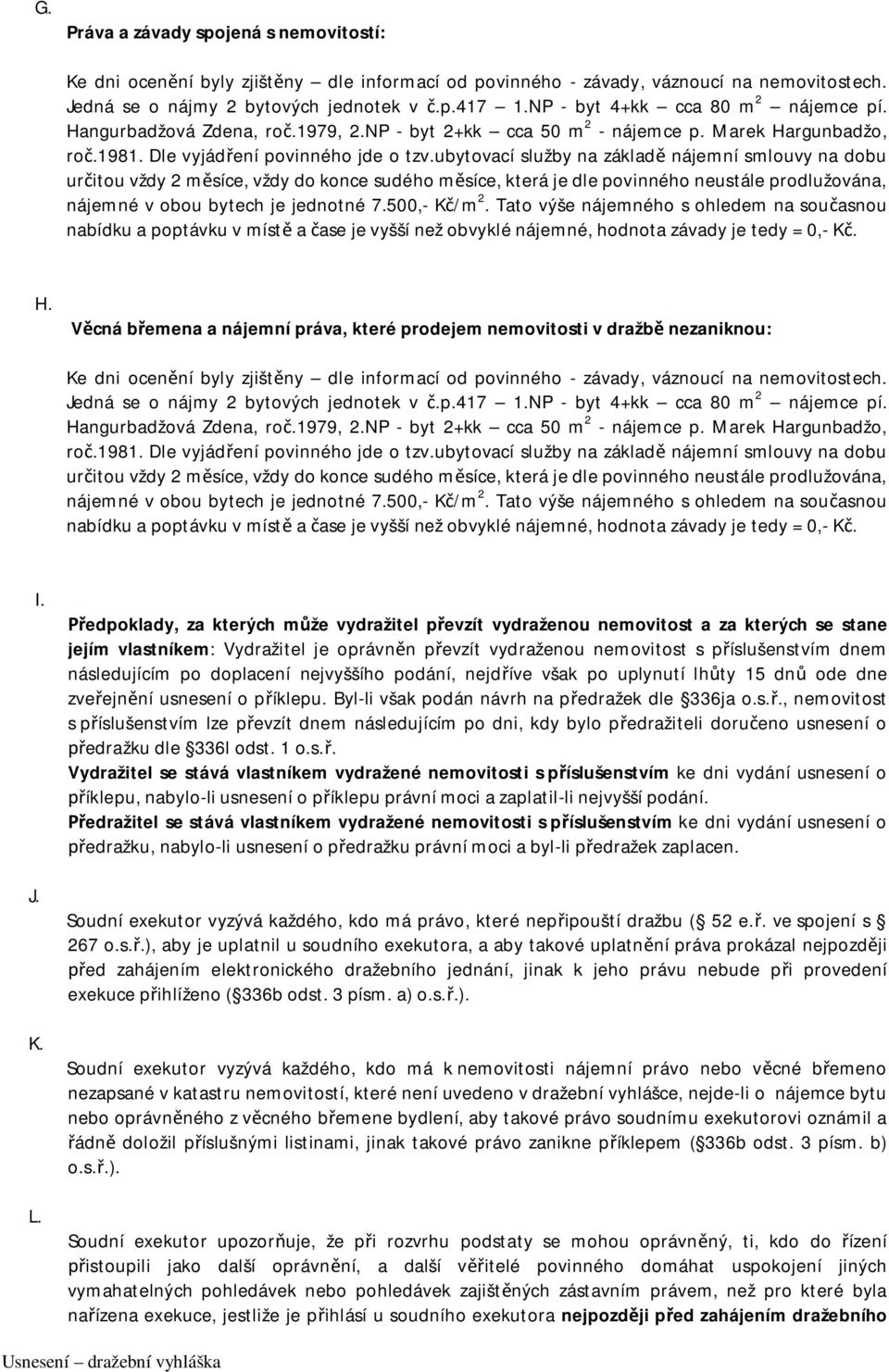 ubytovací služby na základě nájemní smlouvy na dobu určitou vždy 2 měsíce, vždy do konce sudého měsíce, která je dle povinného neustále prodlužována, nájemné v obou bytech je jednotné 7.500,- Kč/m 2.