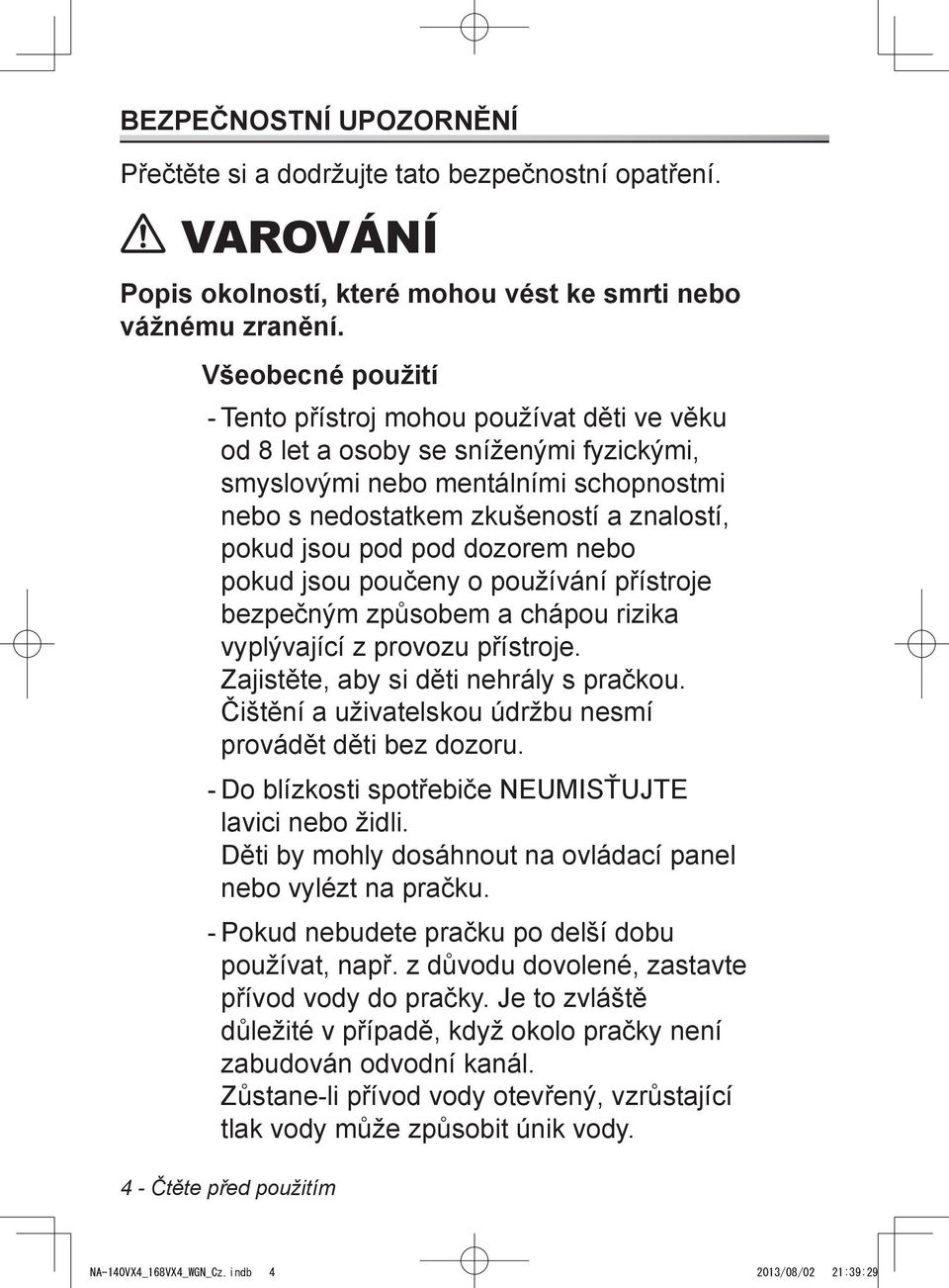 pod dozorem nebo pokud jsou poučeny o používání přístroje bezpečným způsobem a chápou rizika vyplývající z provozu přístroje. Zajistěte, aby si děti nehrály s pračkou.