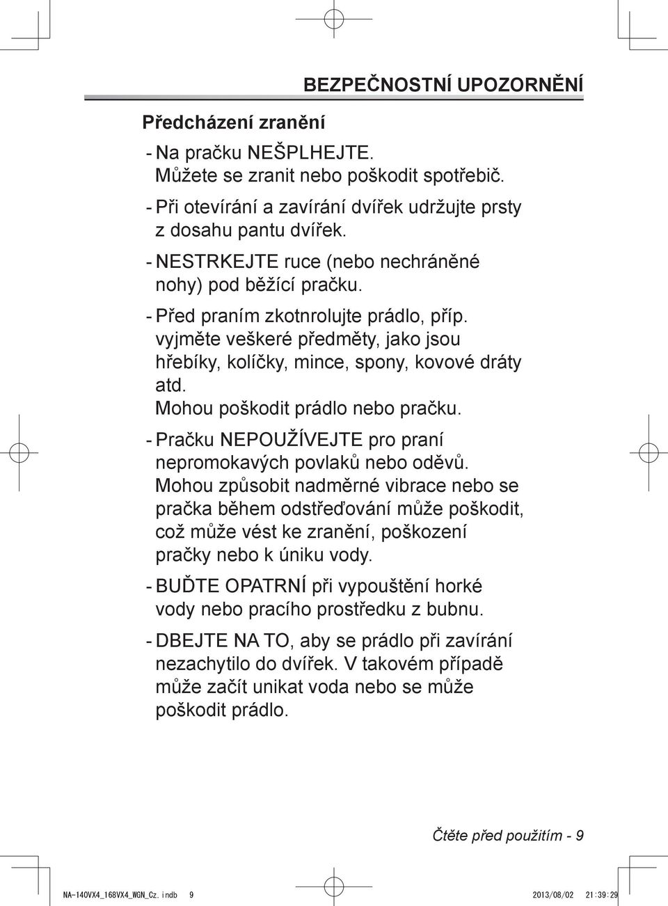 Mohou poškodit prádlo nebo pračku. Pračku NEPOUŽÍVEJTE pro praní nepromokavých povlaků nebo oděvů.