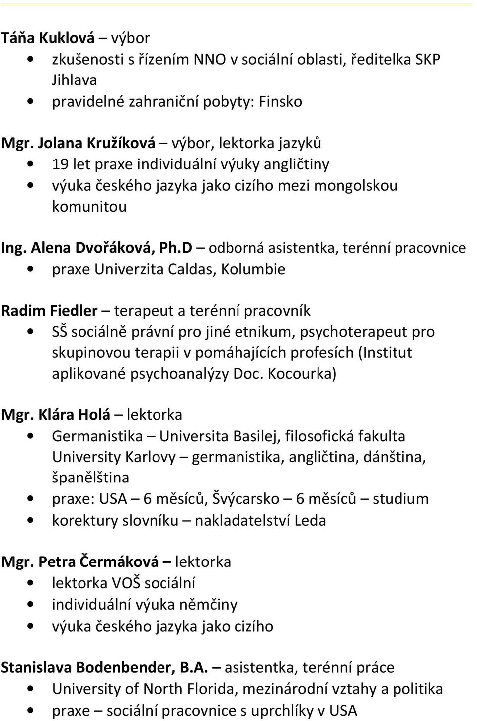 D odborná asistentka, terénní pracovnice praxe Univerzita Caldas, Kolumbie Radim Fiedler terapeut a terénní pracovník SŠ sociálně právní pro jiné etnikum, psychoterapeut pro skupinovou terapii v