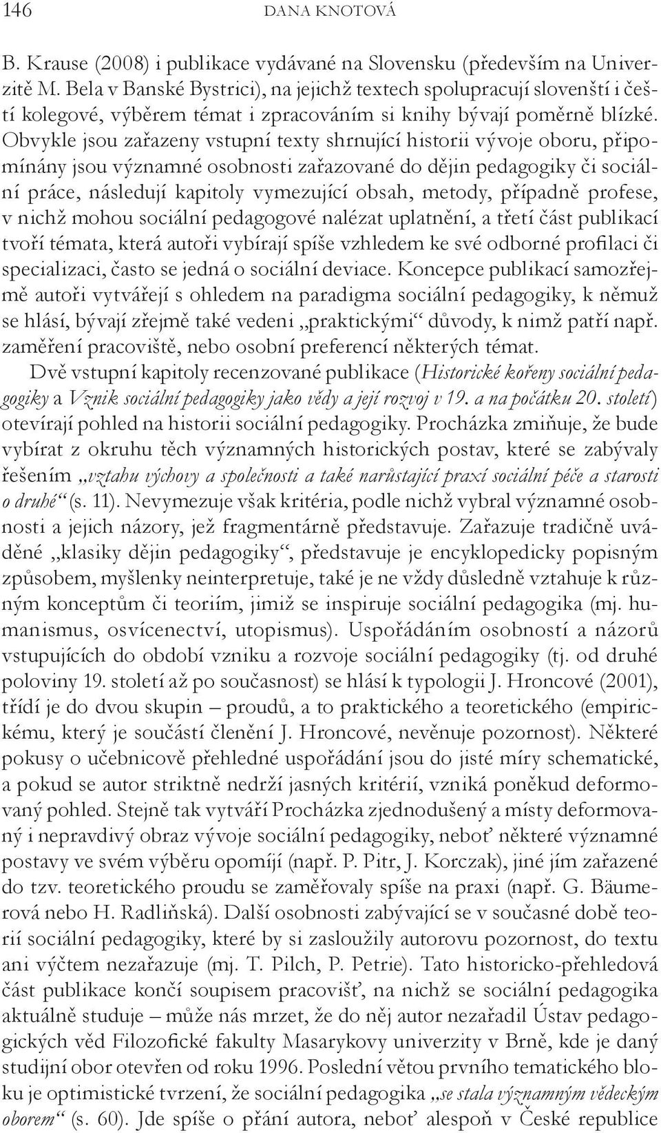 Obvykle jsou zařazeny vstupní texty shrnující historii vývoje oboru, připomínány jsou významné osobnosti zařazované do dějin pedagogiky či sociální práce, následují kapitoly vymezující obsah, metody,