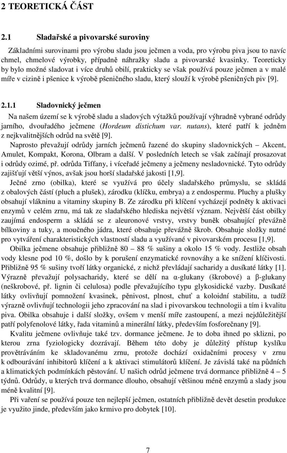 Teoreticky by bylo možné sladovat i více druhů obilí, prakticky se však používá pouze ječmen a v malé míře v cizině i pšenice k výrobě pšeničného sladu, který slouží k výrobě pšeničných piv [9]. 2.1.